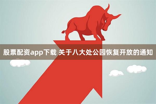 股票配资app下载 关于八大处公园恢复开放的通知